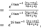 \begin{eqnarray*}& = & \frac{e^{i\tan^{-1}{\frac{(a_1-a_2)}{1+a_1a_2}}}}
{e^{i\...
...+a_1a_2}}}} \\
& = & e^{2i\tan^{-1}\frac{(a_1-a_2)}{1+a_1a_2}},
\end{eqnarray*}