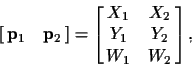\begin{displaymath}\left[\matrix{\ensuremath{{\bf p}} _1 & \ensuremath{{\bf p}} ...
...
\left[\matrix{X_1 & X_2 \cr Y_1 & Y_2 \cr W_1 & W_2}\right],
\end{displaymath}