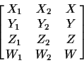 \begin{displaymath}\left[\matrix{
X_1 & X_2 & X \cr
Y_1 & Y_2 & Y \cr
Z_1 & Z_2 & Z \cr
W_1 & W_2 & W}\right]
\end{displaymath}