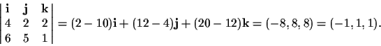 \begin{displaymath}\left\vert\matrix{\ensuremath{{\bf i}} & \ensuremath{{\bf j}}...
...h{{\bf j}} +(20-12)\ensuremath{{\bf k}} = (-8,8,8) =
(-1,1,1).
\end{displaymath}