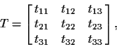 \begin{displaymath}T = \left[\matrix{t_{11} & t_{12} & t_{13} \cr
t_{21} & t_{22} & t_{23} \cr
t_{31} & t_{32} & t_{33}}\right],
\end{displaymath}