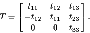 \begin{displaymath}T = \left[\matrix{t_{11} & t_{12} & t_{13} \cr
-t_{12} & t_{11} & t_{23} \cr
0 & 0 & t_{33}}\right].
\end{displaymath}