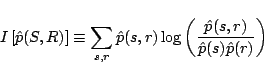 \begin{displaymath}
I\left[{\hat{p}(S,R)}\right] \equiv
\sum_{s,r} \hat{p}(s,r) \log \left({\frac{\hat{p}(s,r)}{\hat{p}(s)\hat{p}(r)}}\right)
\end{displaymath}